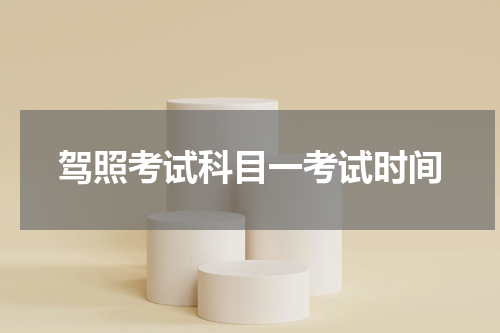驾照考试科目一考试时间