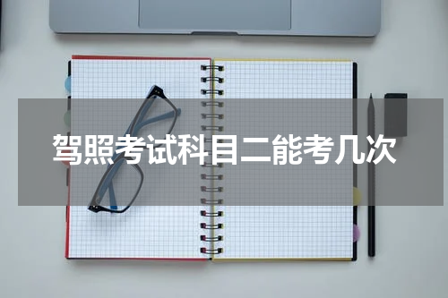 驾照考试科目二能考几次