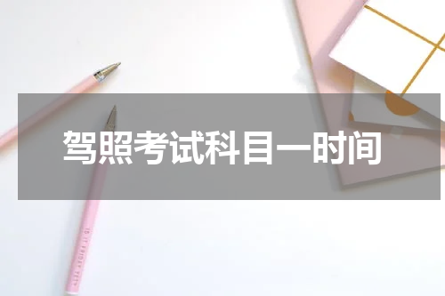 驾照考试科目一时间