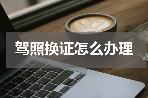 驾照换证怎么办理