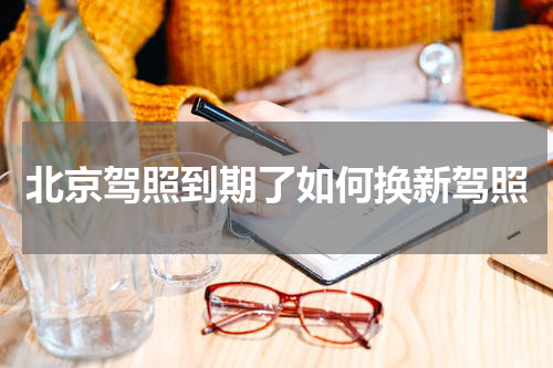 北京驾照到期了如何换新驾照