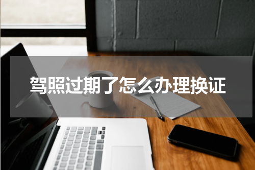 驾照过期了怎么办理换证