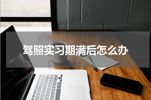 驾照实习期满后怎么办