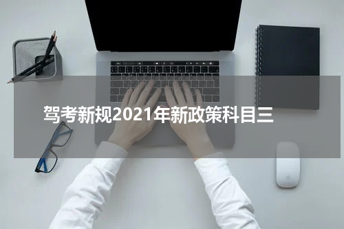驾考新规2021年新政策科目三