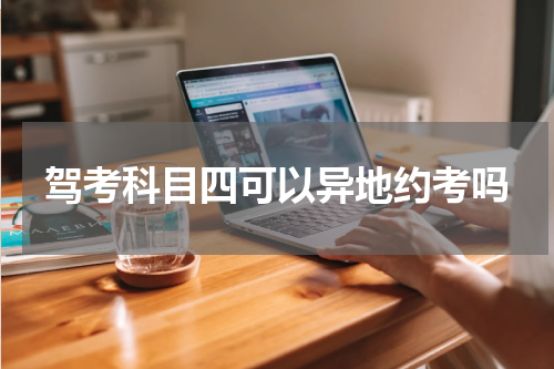 驾考科目四可以异地约考吗