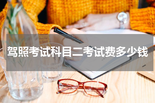 驾照考试科目二考试费多少钱