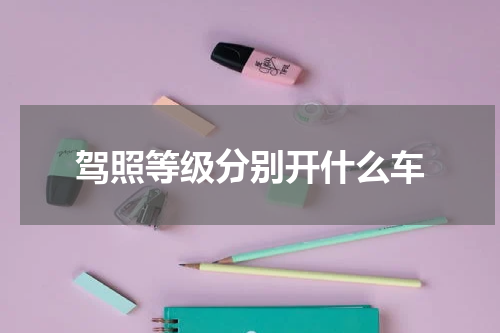 驾照等级分别开什么车