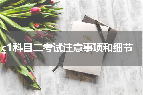 c1科目二考试注意事项和细节
