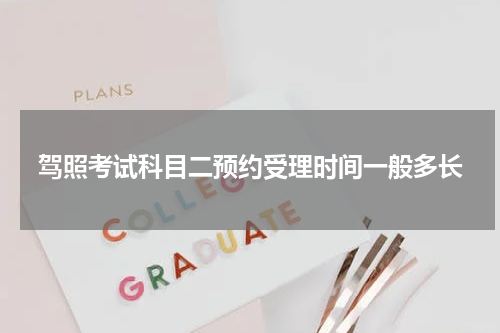 驾照考试科目二预约受理时间一般多长