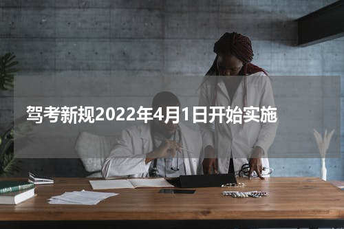 驾考新规2022年4月1日开始实施