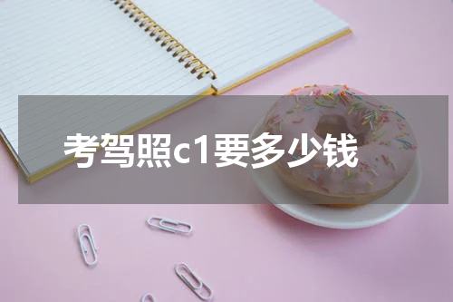 考驾照c1要多少钱
