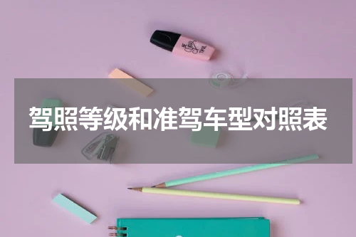 驾照等级和准驾车型对照表