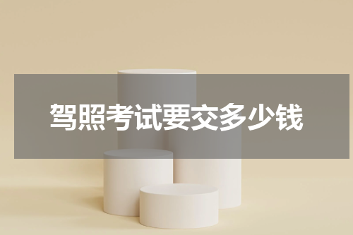 驾照考试要交多少钱
