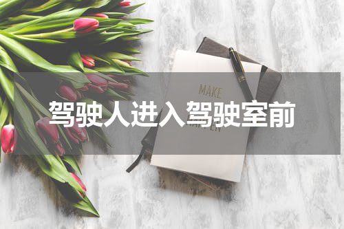 驾驶人进入驾驶室前