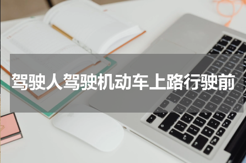 驾驶人驾驶机动车上路行驶前