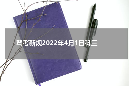 驾考新规2022年4月1日科三