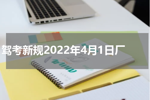驾考新规2022年4月1日厂