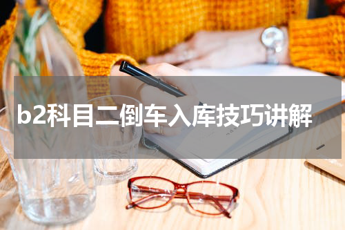 b2科目二倒车入库技巧讲解