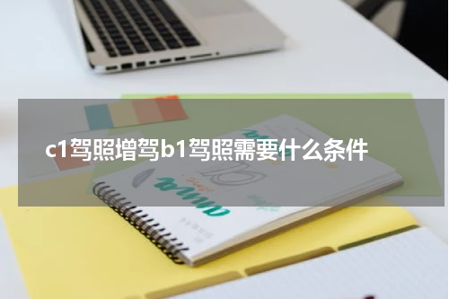 c1驾照增驾b1驾照需要什么条件