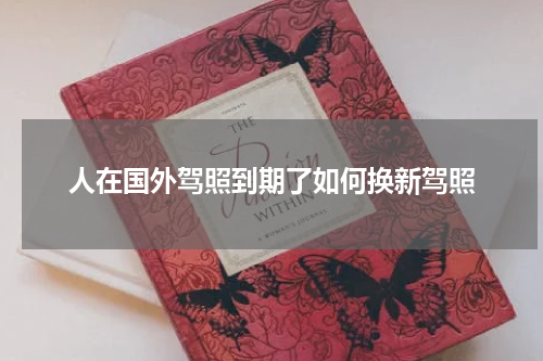 人在国外驾照到期了如何换新驾照