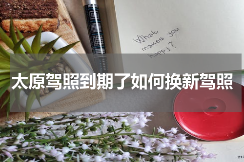太原驾照到期了如何换新驾照