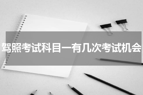 驾照考试科目一有几次考试机会