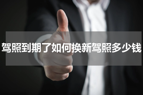 驾照到期了如何换新驾照多少钱