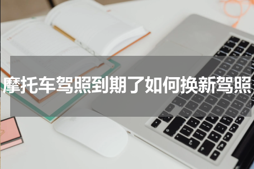 摩托车驾照到期了如何换新驾照