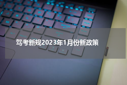 驾考新规2023年1月份新政策