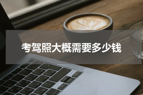 考驾照大概需要多少钱