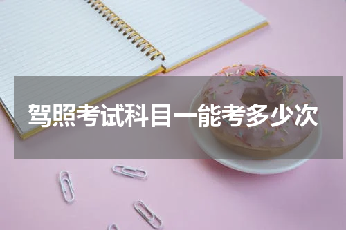 驾照考试科目一能考多少次