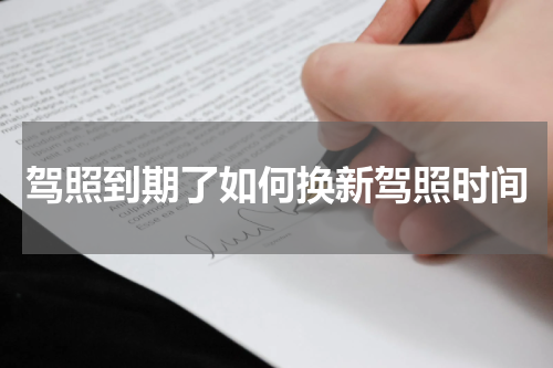 驾照到期了如何换新驾照时间