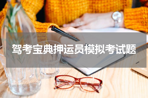 驾考宝典押运员模拟考试题