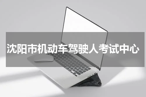 沈阳市机动车驾驶人考试中心