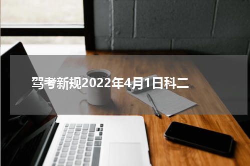 驾考新规2022年4月1日科二