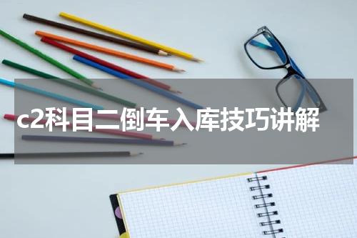 c2科目二倒车入库技巧讲解