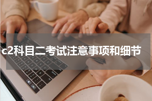 c2科目二考试注意事项和细节