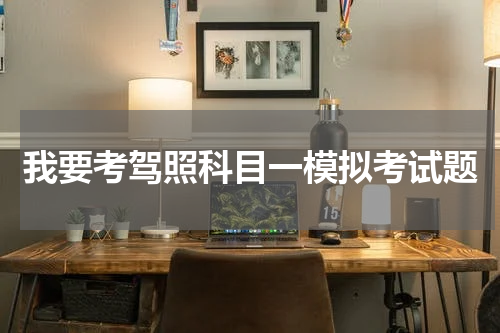 我要考驾照科目一模拟考试题