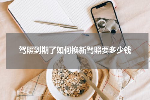 驾照到期了如何换新驾照要多少钱