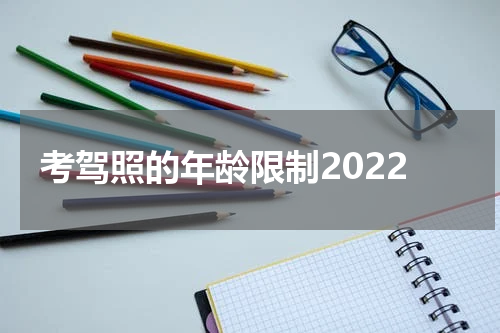 考驾照的年龄限制2022