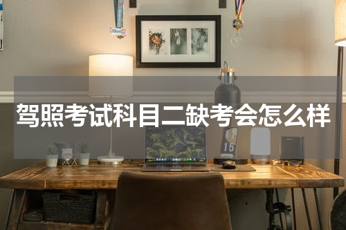驾照考试科目二缺考会怎么样