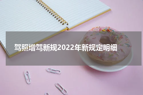 驾照增驾新规2022年新规定明细