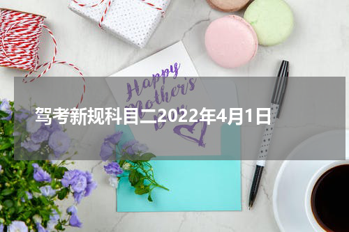 驾考新规科目二2022年4月1日