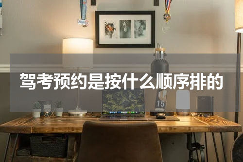 驾考预约是按什么顺序排的