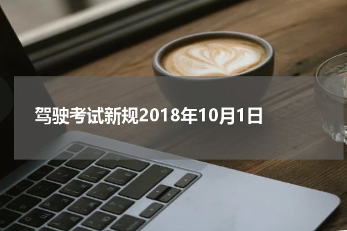 驾驶考试新规2018年10月1日