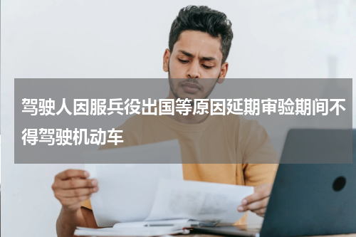 驾驶人因服兵役出国等原因延期审验期间不得驾驶机动车