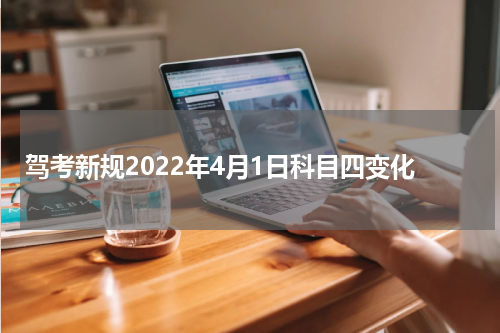 驾考新规2022年4月1日科目四变化
