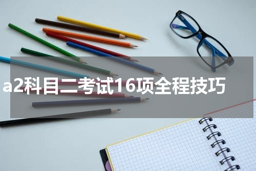 a2科目二考试16项全程技巧