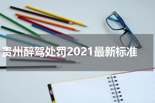 贵州醉驾处罚2021最新标准