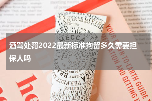 酒驾处罚2022最新标准拘留多久需要担保人吗
